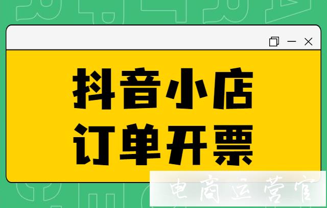 抖音訂單開票功能是什么?抖音小店線上電子發(fā)票開票功能介紹